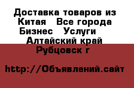 Доставка товаров из Китая - Все города Бизнес » Услуги   . Алтайский край,Рубцовск г.